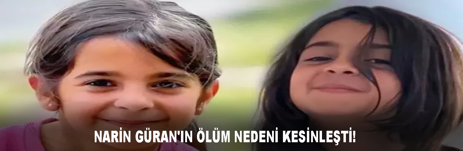 NARİN GÜRAN’IN ÖLÜM NEDENİ KESİNLEŞTİ!