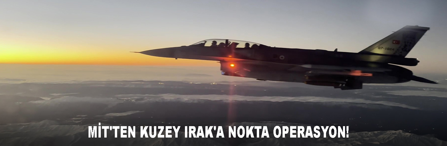   MİT’TEN KUZEY IRAK’A NOKTA OPERASYON!