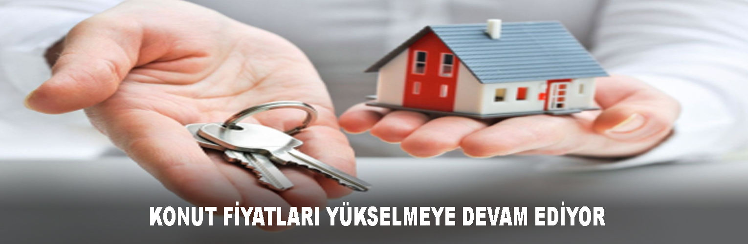   KONUT FİYATLARI YÜKSELMEYE DEVAM EDİYOR