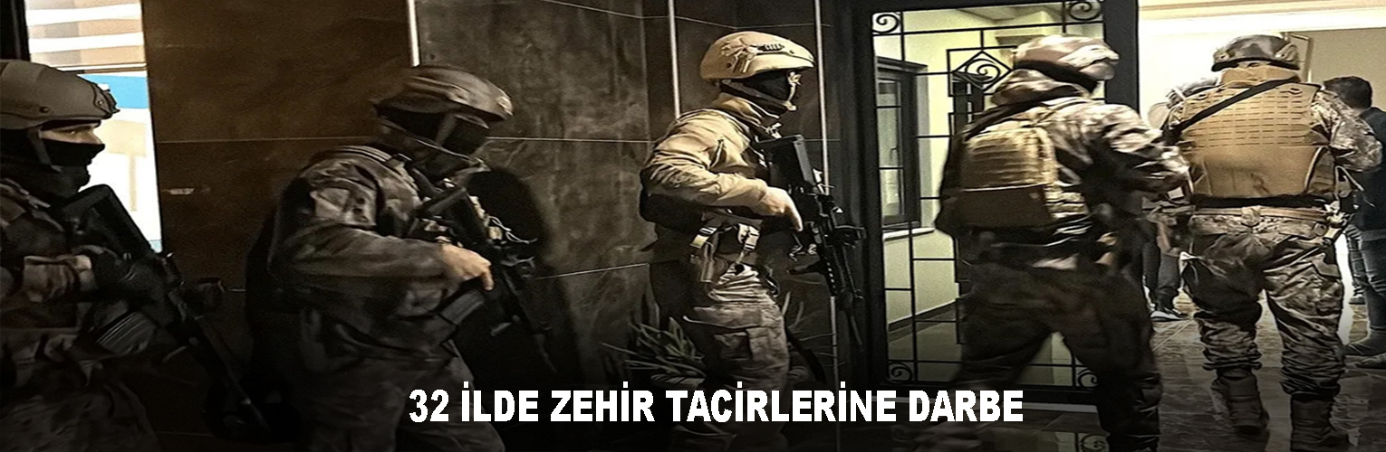  32 İLDE ZEHİR TACİRLERİNE DARBE!