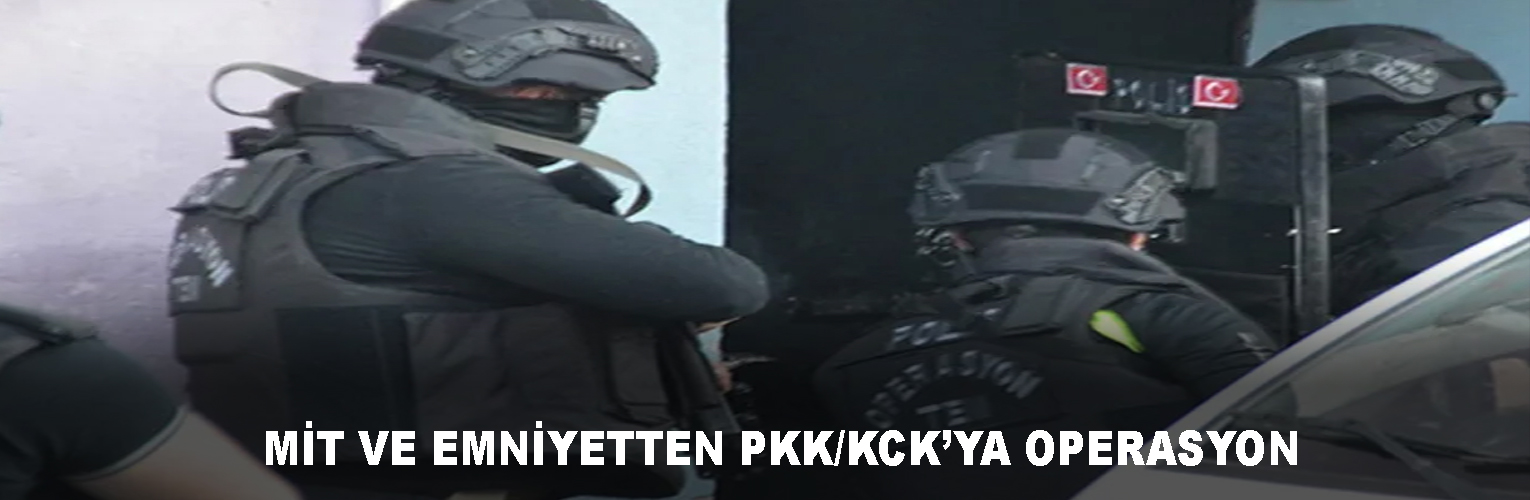 MİT VE EMNİYETTEN PKK/KCK’YA OPERASYON