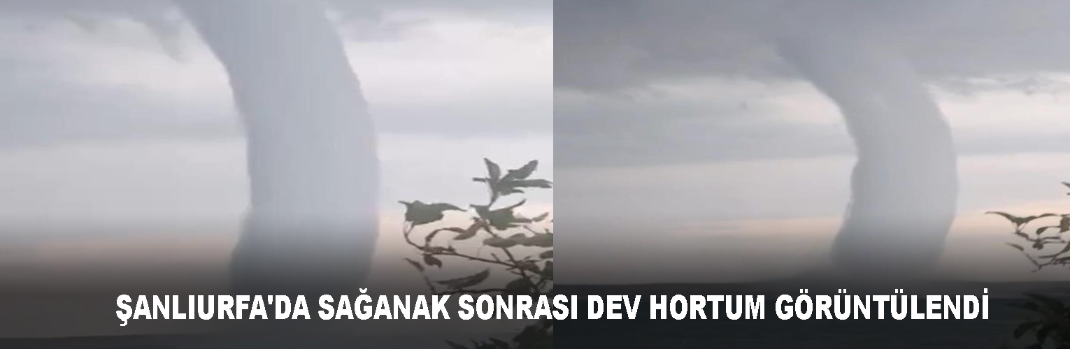 ŞANLIURFA’DA SAĞANAK SONRASI DEV HORTUM GÖRÜNTÜLENDİ