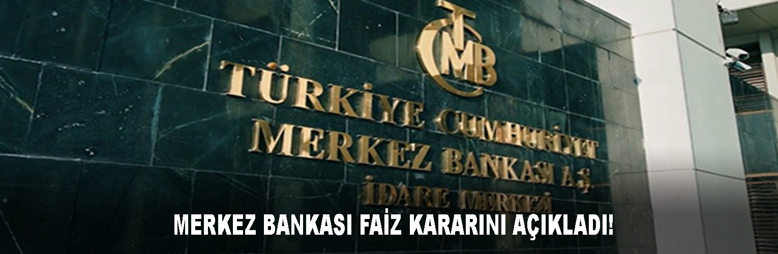 MERKEZ BANKASI FAİZ KARARINI AÇIKLADI!