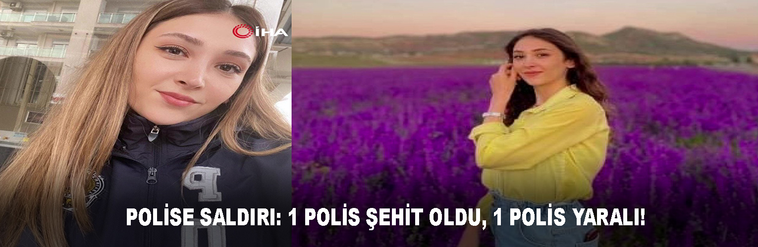 POLİSE SALDIRI: 1 POLİS ŞEHİT OLDU, 1 POLİS YARALI!